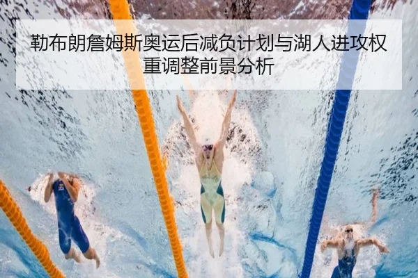 勒布朗詹姆斯奥运后减负计划与湖人进攻权重调整前景分析