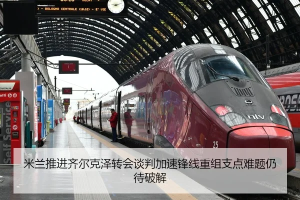 米兰推进齐尔克泽转会谈判加速锋线重组支点难题仍待破解
